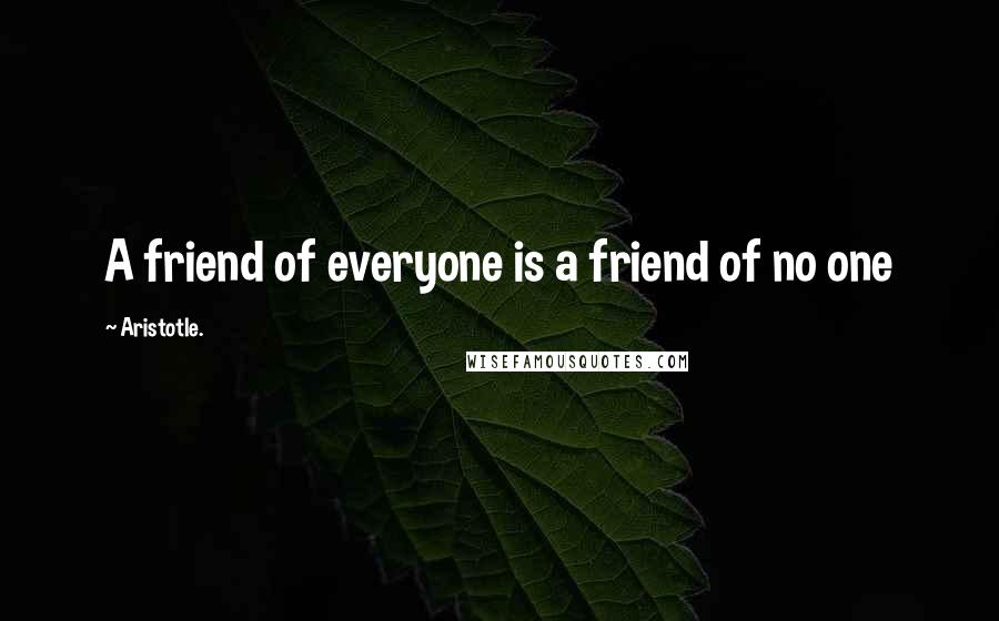 Aristotle. Quotes: A friend of everyone is a friend of no one