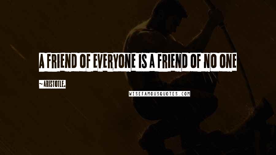 Aristotle. Quotes: A friend of everyone is a friend of no one