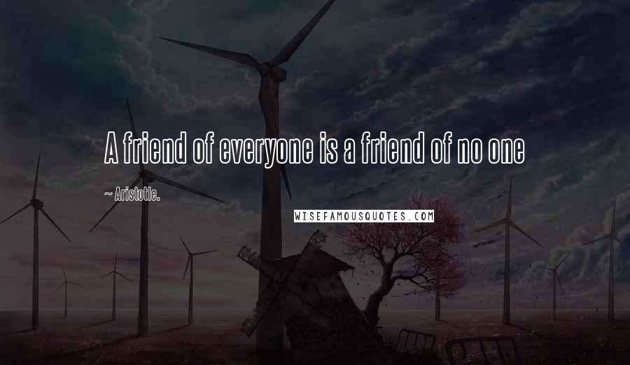 Aristotle. Quotes: A friend of everyone is a friend of no one