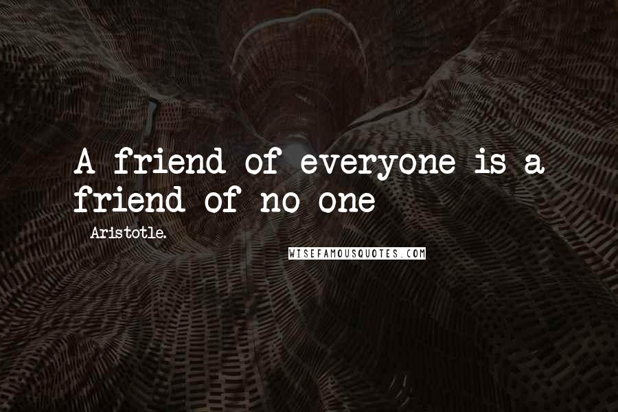 Aristotle. Quotes: A friend of everyone is a friend of no one