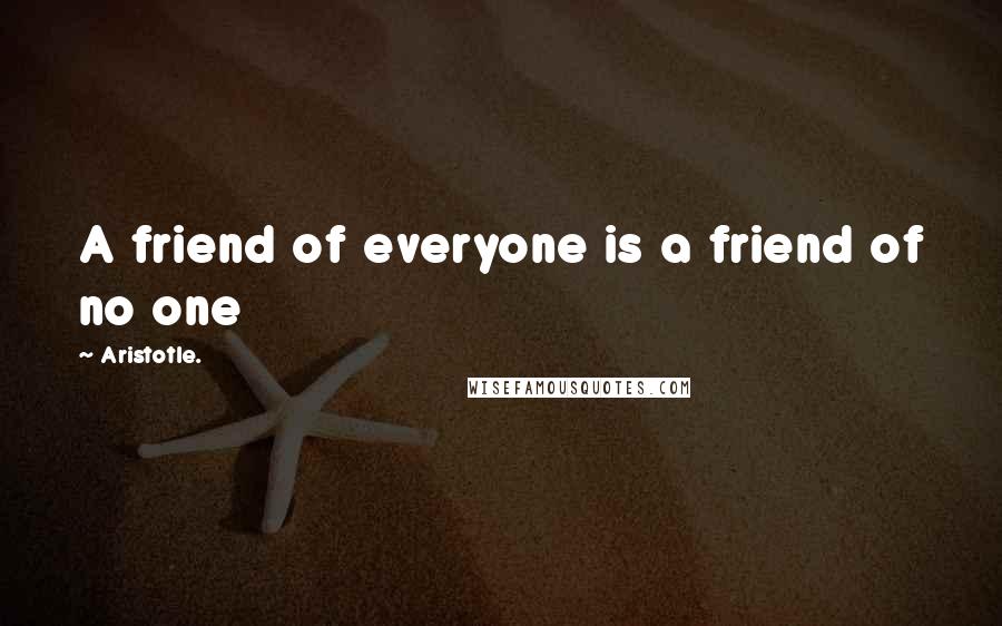 Aristotle. Quotes: A friend of everyone is a friend of no one