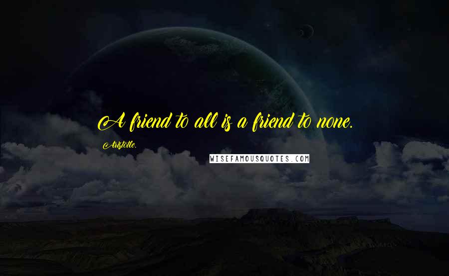 Aristotle. Quotes: A friend to all is a friend to none.