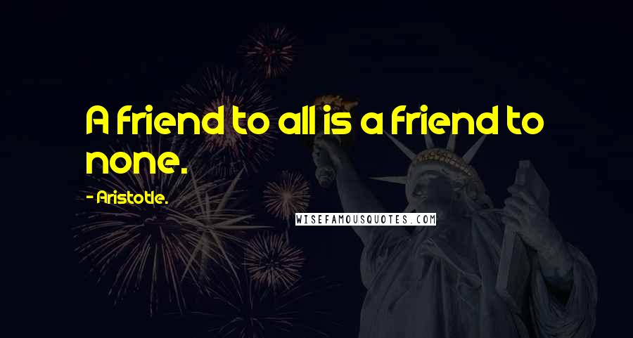Aristotle. Quotes: A friend to all is a friend to none.