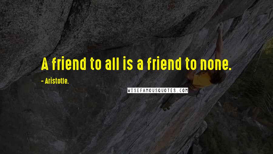 Aristotle. Quotes: A friend to all is a friend to none.