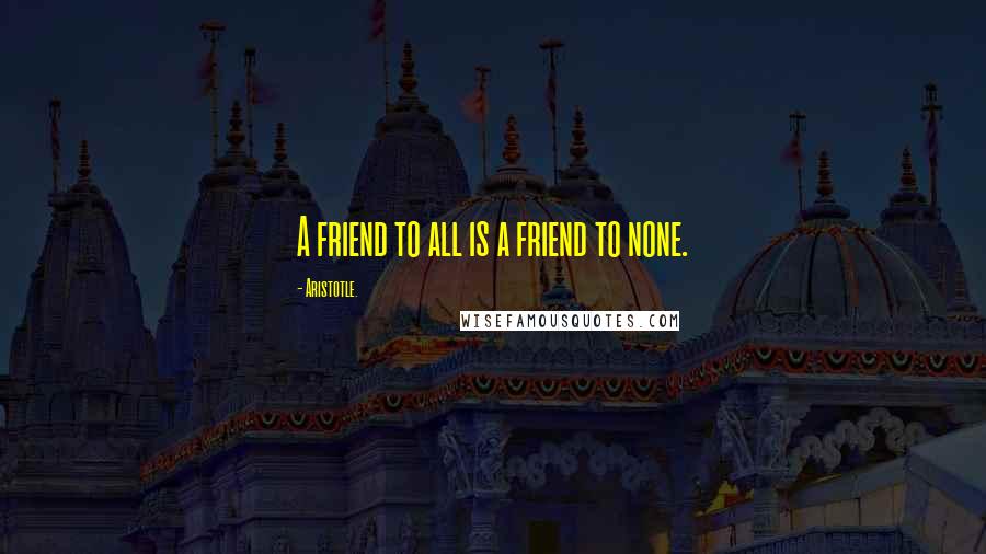 Aristotle. Quotes: A friend to all is a friend to none.