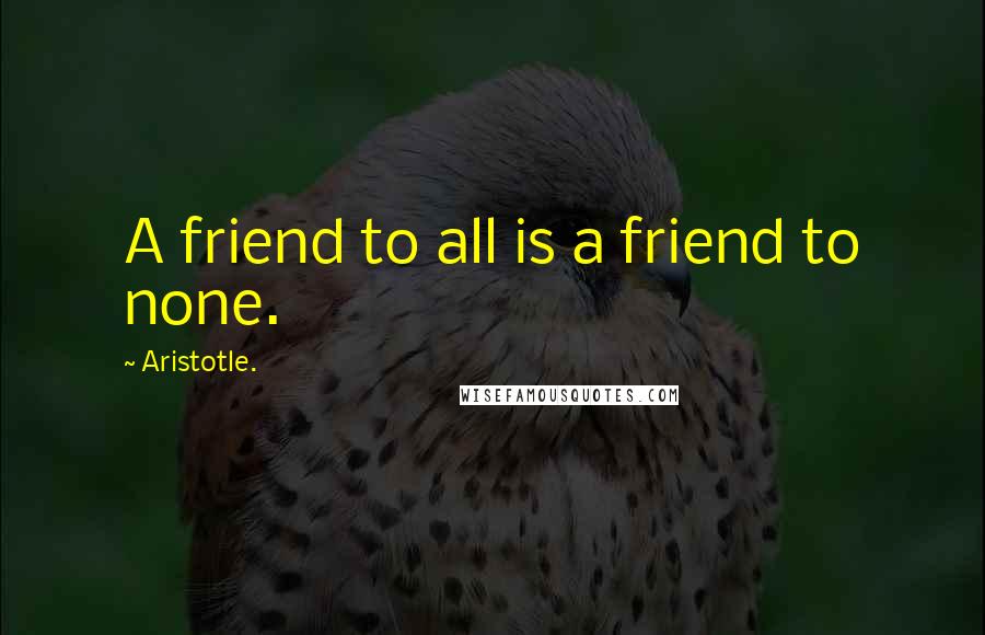 Aristotle. Quotes: A friend to all is a friend to none.