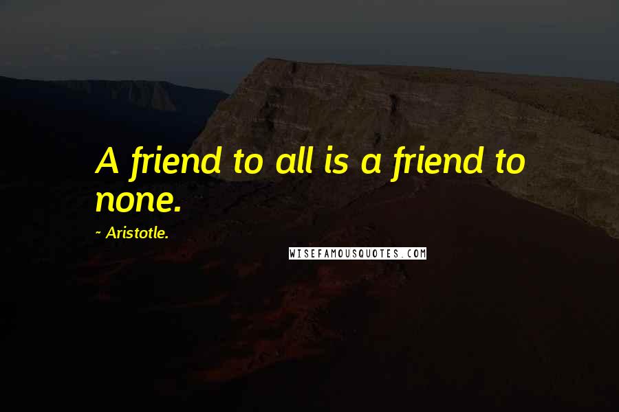 Aristotle. Quotes: A friend to all is a friend to none.