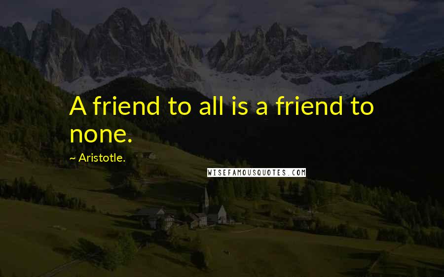 Aristotle. Quotes: A friend to all is a friend to none.