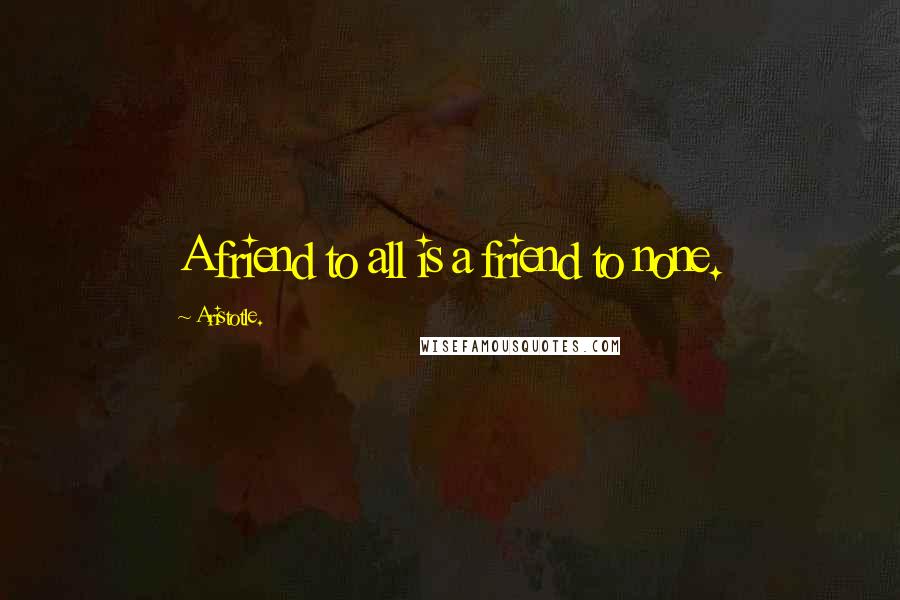 Aristotle. Quotes: A friend to all is a friend to none.