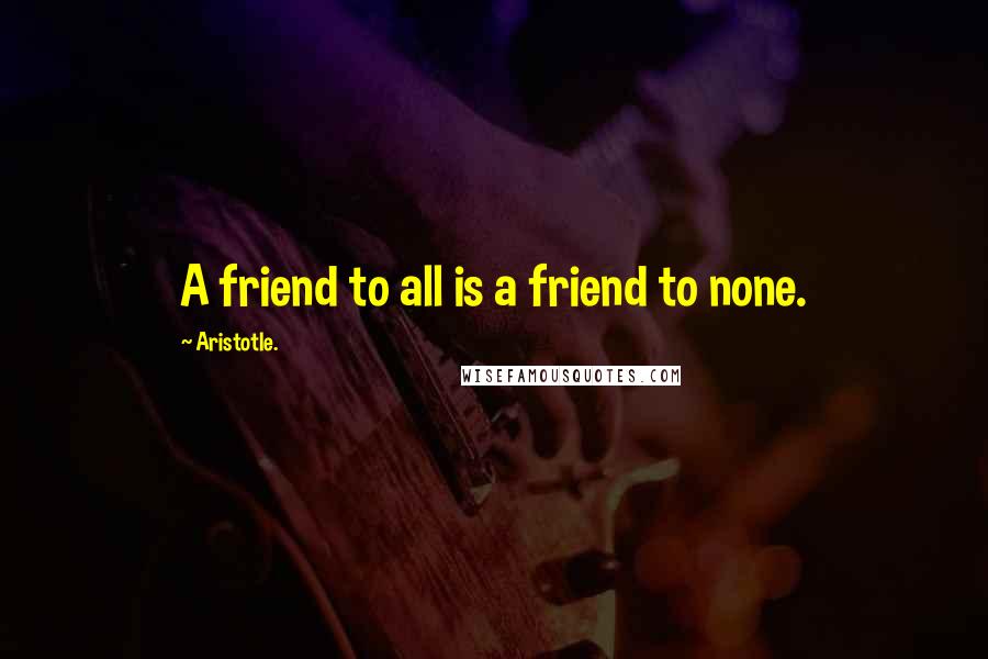 Aristotle. Quotes: A friend to all is a friend to none.
