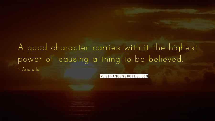 Aristotle. Quotes: A good character carries with it the highest power of causing a thing to be believed.