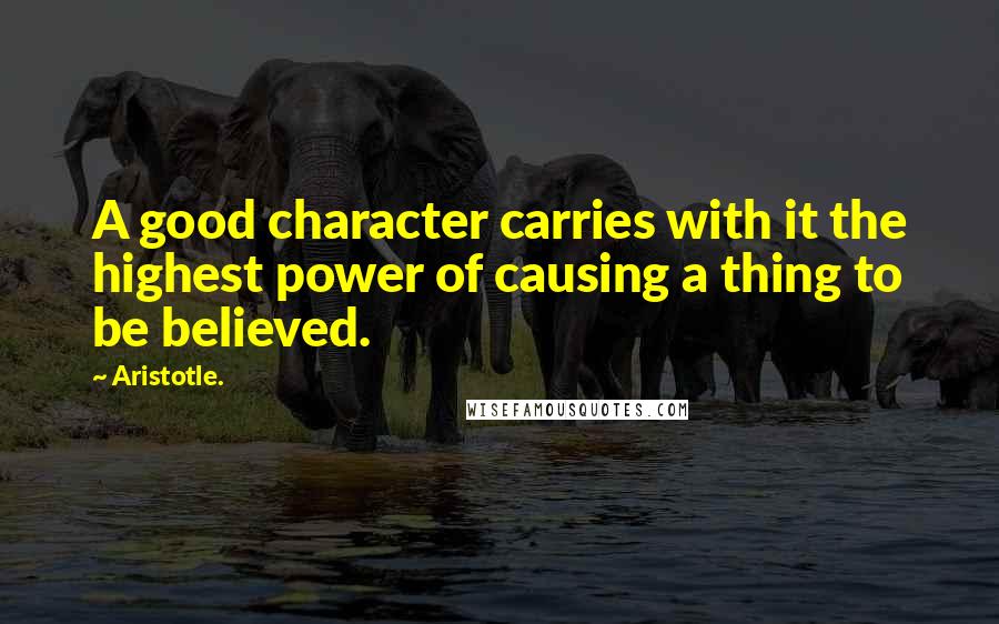 Aristotle. Quotes: A good character carries with it the highest power of causing a thing to be believed.