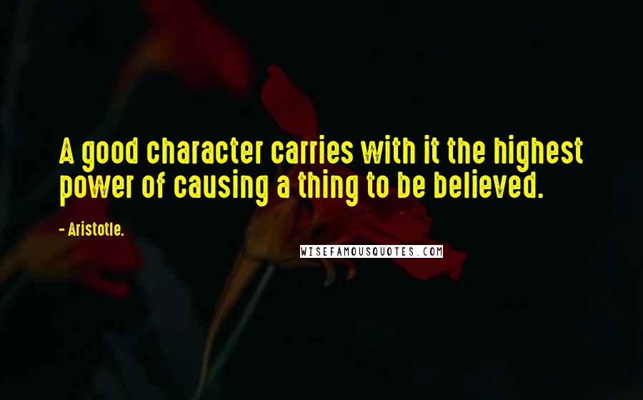 Aristotle. Quotes: A good character carries with it the highest power of causing a thing to be believed.