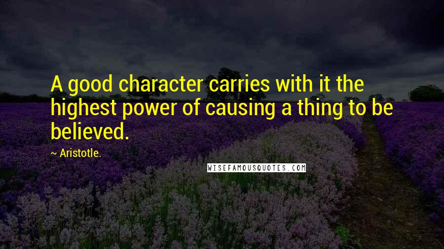 Aristotle. Quotes: A good character carries with it the highest power of causing a thing to be believed.