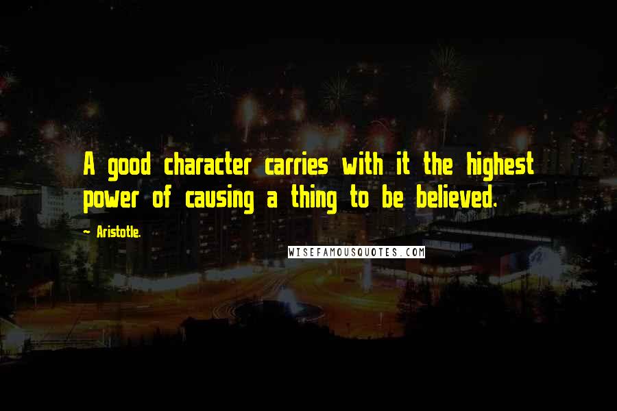 Aristotle. Quotes: A good character carries with it the highest power of causing a thing to be believed.