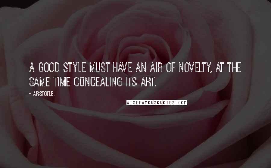 Aristotle. Quotes: A good style must have an air of novelty, at the same time concealing its art.