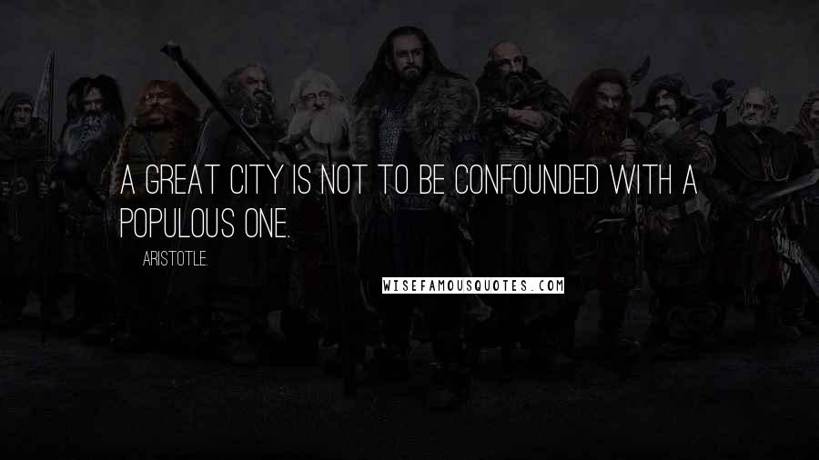 Aristotle. Quotes: A great city is not to be confounded with a populous one.