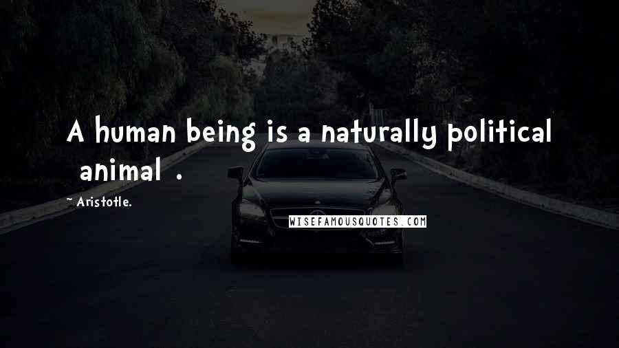 Aristotle. Quotes: A human being is a naturally political [animal].