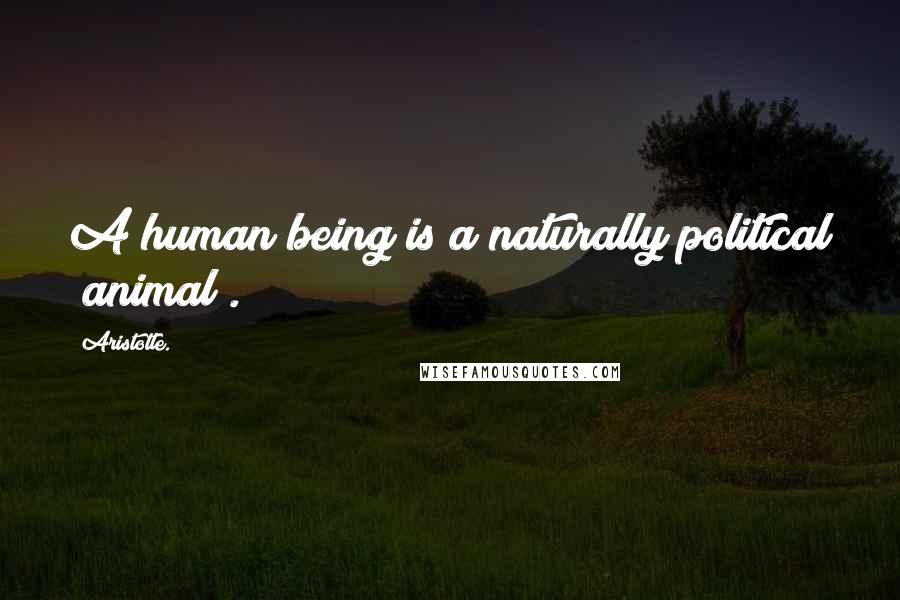 Aristotle. Quotes: A human being is a naturally political [animal].