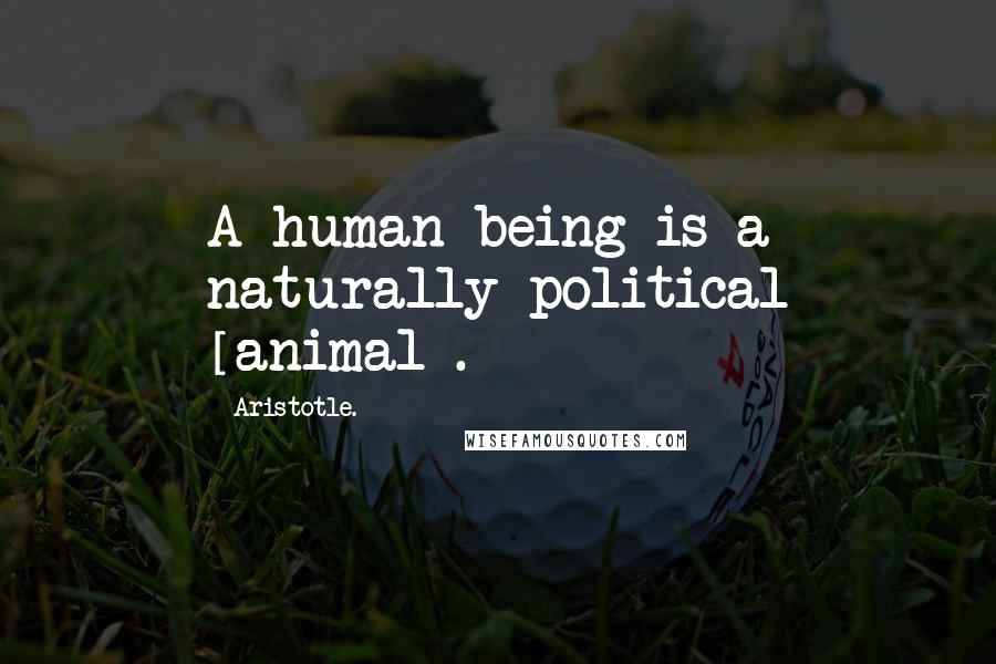 Aristotle. Quotes: A human being is a naturally political [animal].