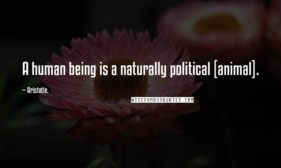 Aristotle. Quotes: A human being is a naturally political [animal].