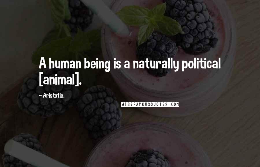 Aristotle. Quotes: A human being is a naturally political [animal].
