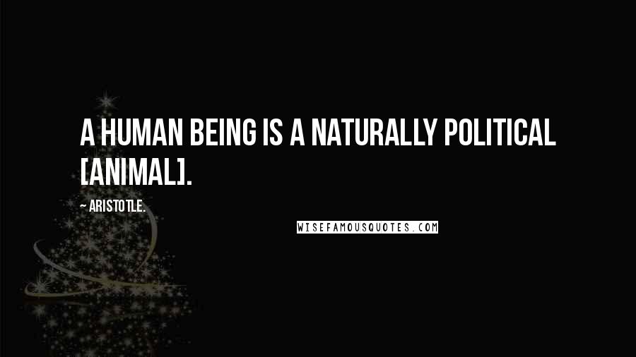 Aristotle. Quotes: A human being is a naturally political [animal].