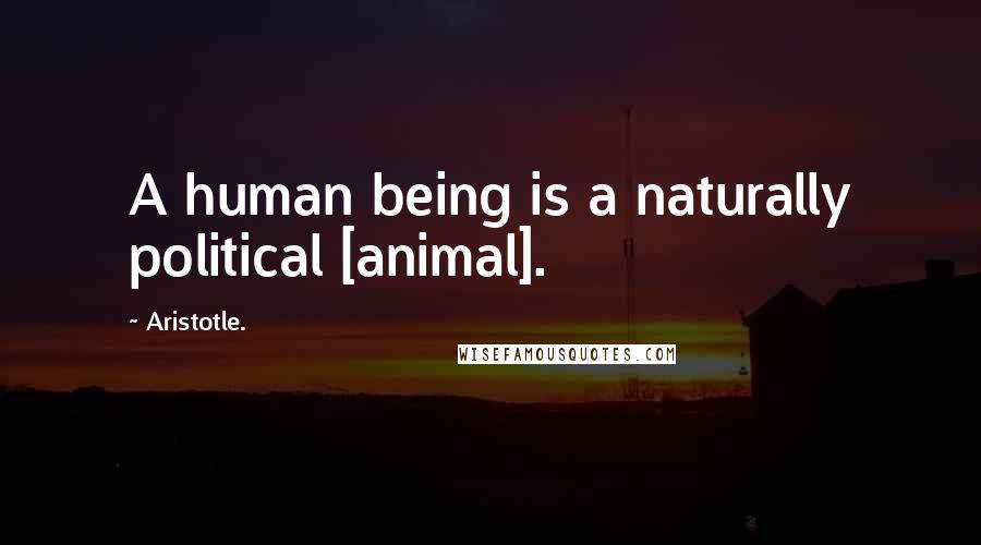 Aristotle. Quotes: A human being is a naturally political [animal].