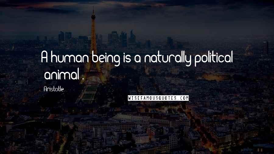 Aristotle. Quotes: A human being is a naturally political [animal].