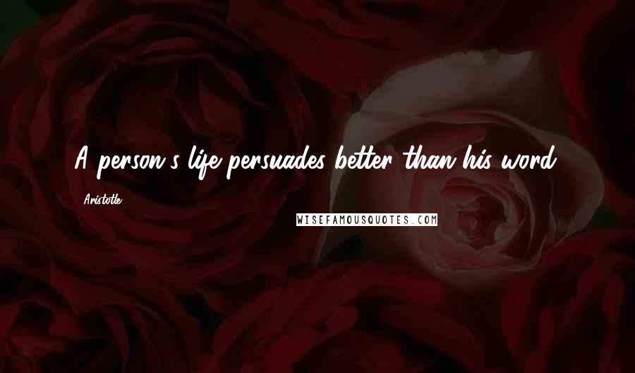 Aristotle. Quotes: A person's life persuades better than his word.