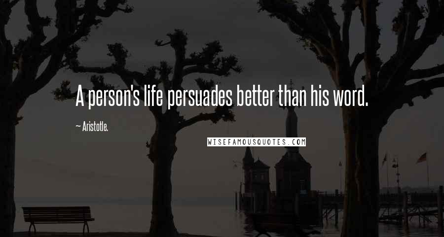 Aristotle. Quotes: A person's life persuades better than his word.