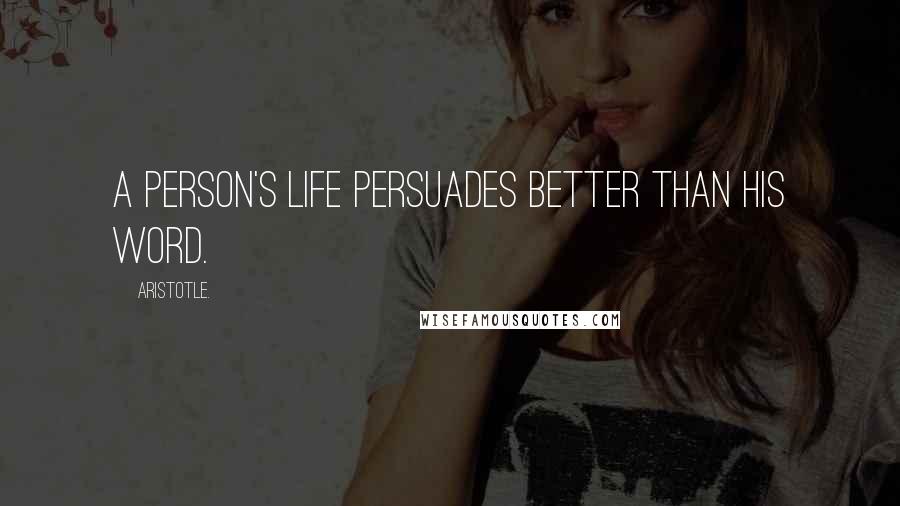 Aristotle. Quotes: A person's life persuades better than his word.