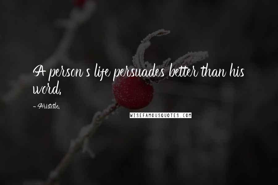 Aristotle. Quotes: A person's life persuades better than his word.