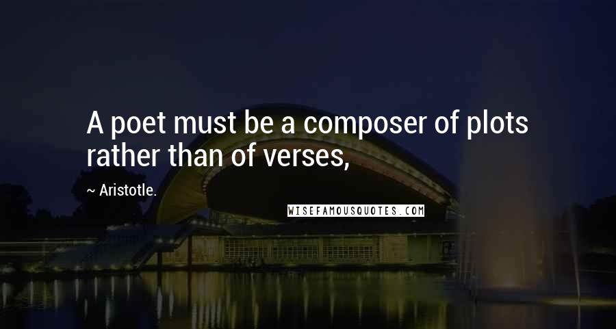 Aristotle. Quotes: A poet must be a composer of plots rather than of verses,