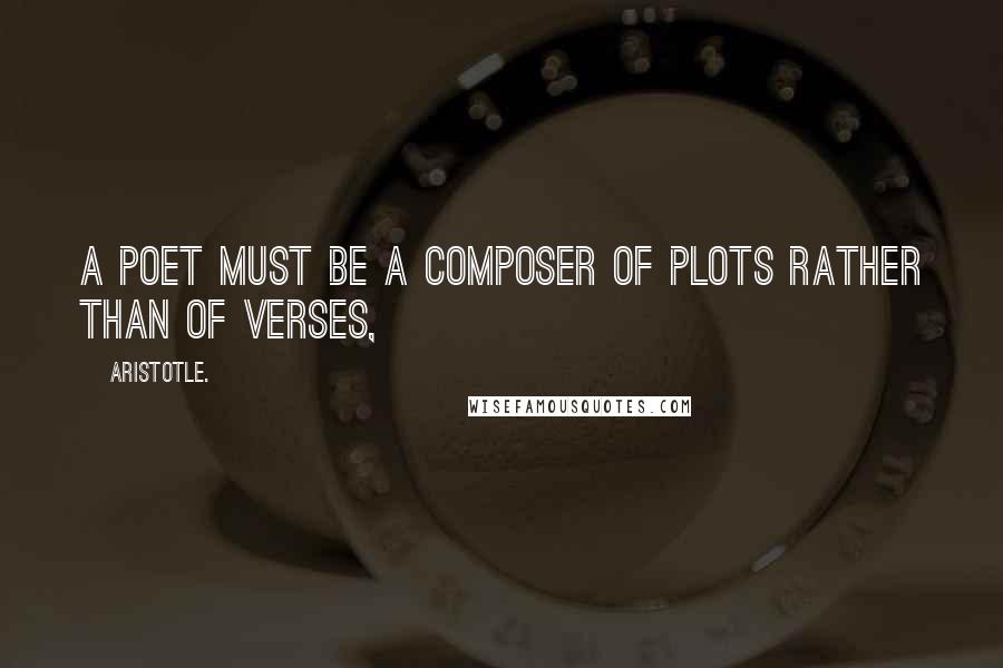 Aristotle. Quotes: A poet must be a composer of plots rather than of verses,