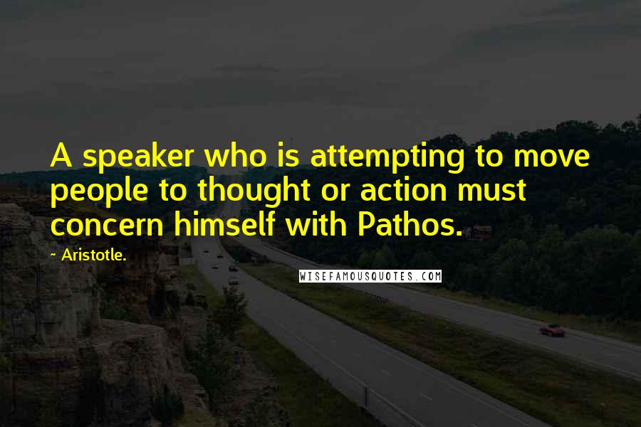 Aristotle. Quotes: A speaker who is attempting to move people to thought or action must concern himself with Pathos.