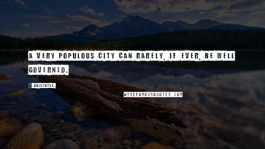 Aristotle. Quotes: A very populous city can rarely, if ever, be well governed.