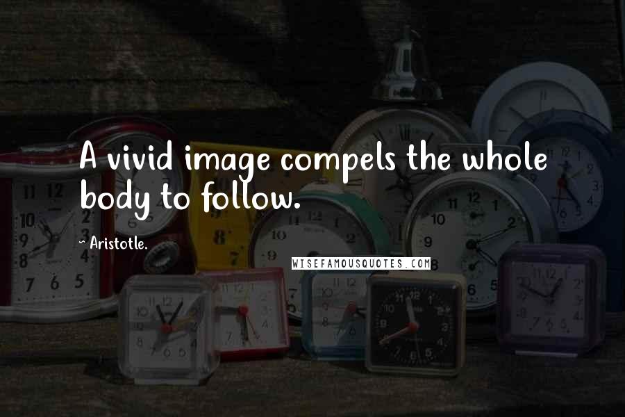 Aristotle. Quotes: A vivid image compels the whole body to follow.