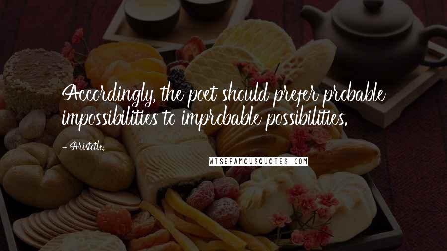 Aristotle. Quotes: Accordingly, the poet should prefer probable impossibilities to improbable possibilities.