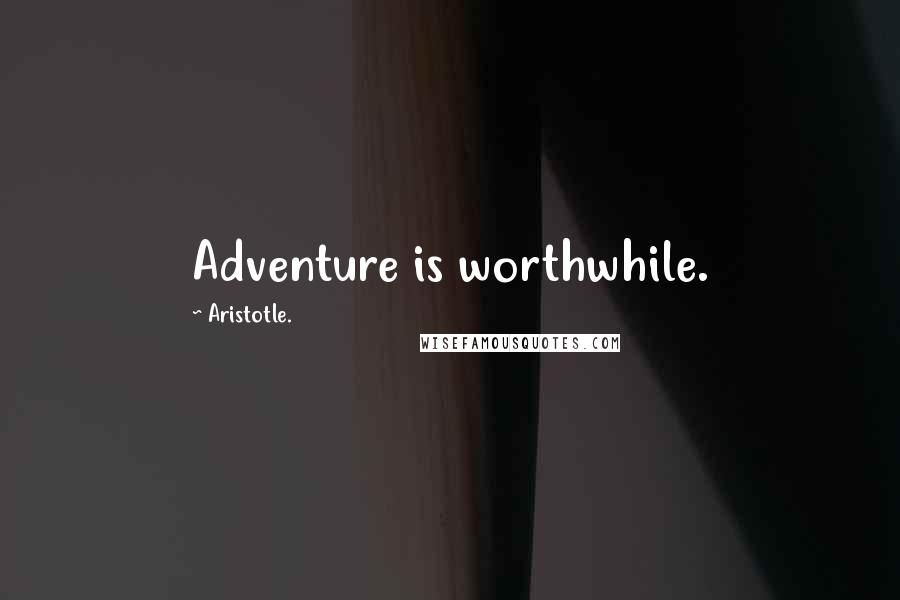 Aristotle. Quotes: Adventure is worthwhile.