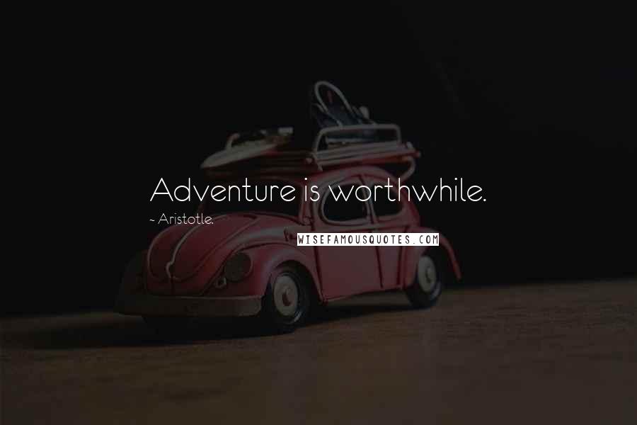 Aristotle. Quotes: Adventure is worthwhile.