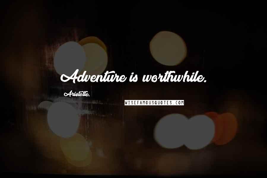 Aristotle. Quotes: Adventure is worthwhile.