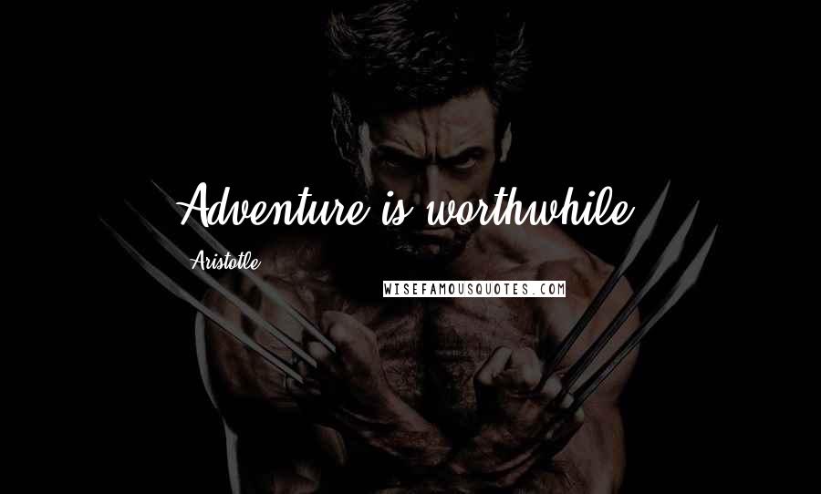 Aristotle. Quotes: Adventure is worthwhile.