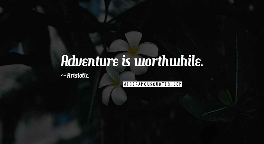 Aristotle. Quotes: Adventure is worthwhile.