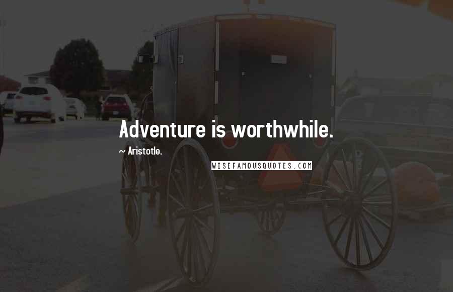 Aristotle. Quotes: Adventure is worthwhile.
