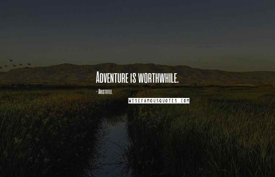 Aristotle. Quotes: Adventure is worthwhile.