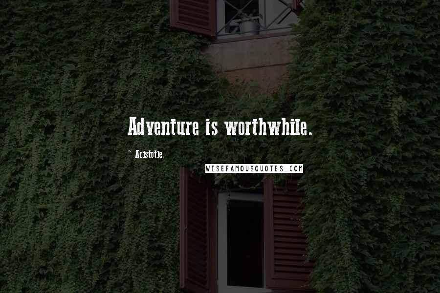 Aristotle. Quotes: Adventure is worthwhile.
