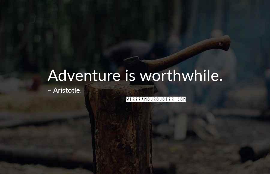 Aristotle. Quotes: Adventure is worthwhile.