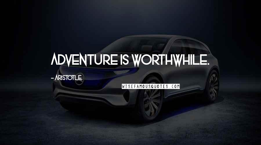 Aristotle. Quotes: Adventure is worthwhile.