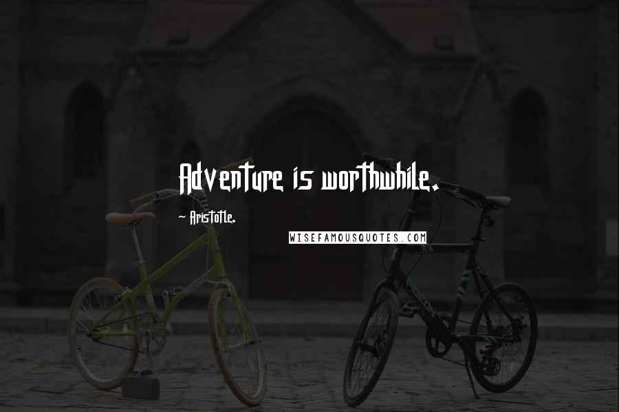 Aristotle. Quotes: Adventure is worthwhile.